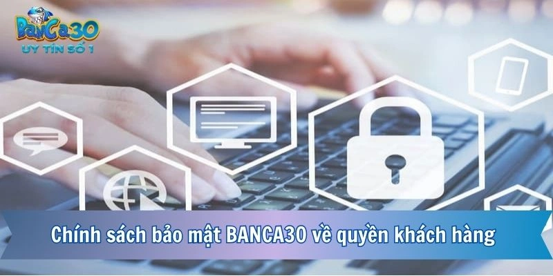 Chính sách bảo mật BANCA30 về quyền khách hàng