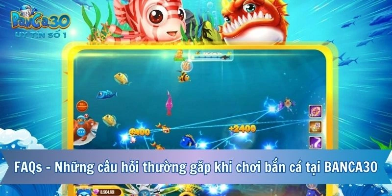 FAQs - Những câu hỏi thường gặp khi chơi bắn cá tại BANCA30