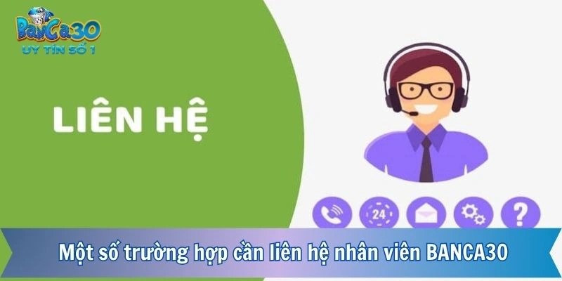 Một số trường hợp cần liên hệ nhân viên BANCA30